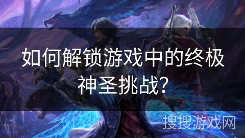 如何解锁游戏中的终极神圣挑战？