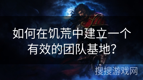如何在饥荒中建立一个有效的团队基地？