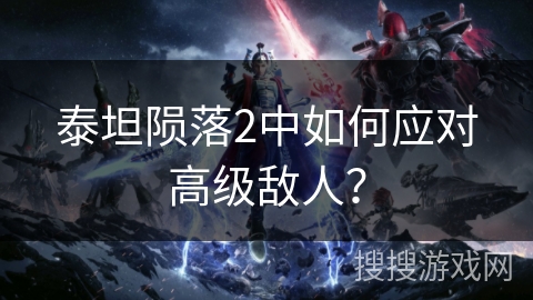 泰坦陨落2中如何应对高级敌人？
