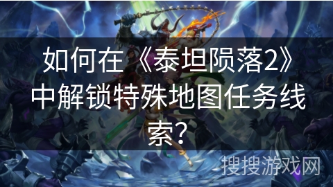 如何在《泰坦陨落2》中解锁特殊地图任务线索？