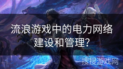 流浪游戏中的电力网络建设和管理？