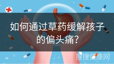 如何通过草药缓解孩子的偏头痛？