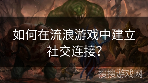 如何在流浪游戏中建立社交连接？