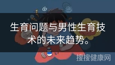 生育问题与男性生育技术的未来趋势。