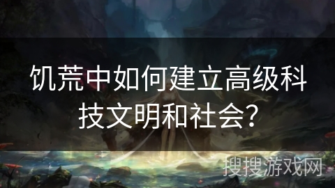 饥荒中如何建立高级科技文明和社会？
