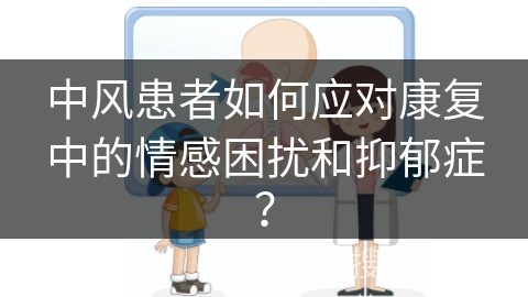 中风患者如何应对康复中的情感困扰和抑郁症？