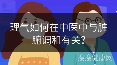 理气如何在中医中与脏腑调和有关？