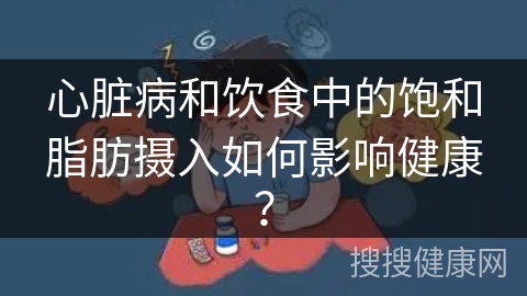 心脏病和饮食中的饱和脂肪摄入如何影响健康？