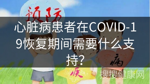 心脏病患者在COVID-19恢复期间需要什么支持？