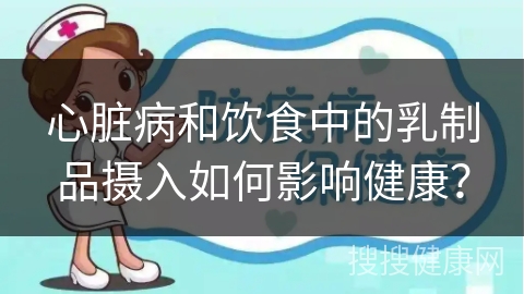 心脏病和饮食中的乳制品摄入如何影响健康？