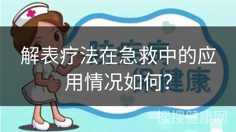 解表疗法在急救中的应用情况如何？