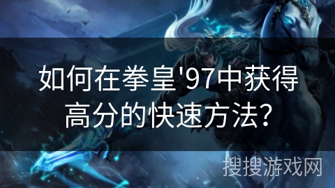 如何在拳皇'97中获得高分的快速方法？