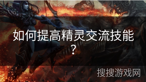 如何提高精灵交流技能? 如何提高精灵交流技能?