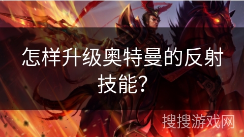 怎样升级奥特曼的反射技能? 怎样升级奥特曼的反射技能?