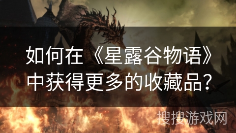 如何在《星露谷物语》中获得更多的收藏品? 如何在《星露谷物语》中获得更多的收藏品?