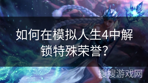 如何在模拟人生4中解锁特殊荣誉？