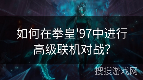如何在拳皇'97中进行高级联机对战？