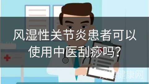 风湿性关节炎患者可以使用中医刮痧吗？