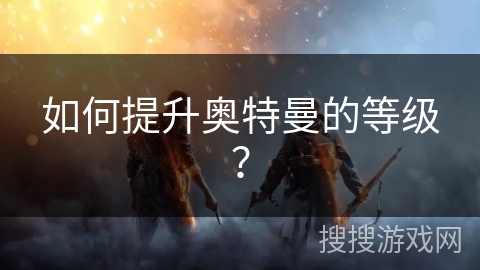 如何提升奥特曼的等级？