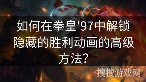 如何在拳皇'97中解锁隐藏的胜利动画的高级方法？