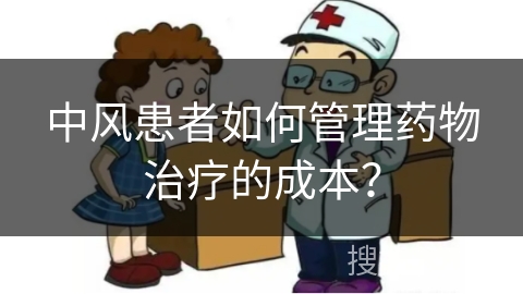 中风患者如何管理药物治疗的成本？