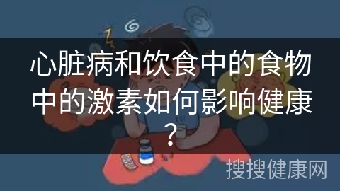 心脏病和饮食中的食物中的激素如何影响健康？