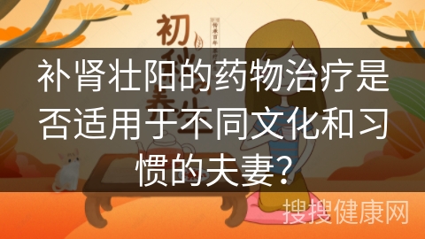 补肾壮阳的药物治疗是否适用于不同文化和习惯的夫妻？