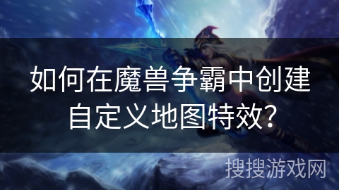 如何在魔兽争霸中创建自定义地图特效？