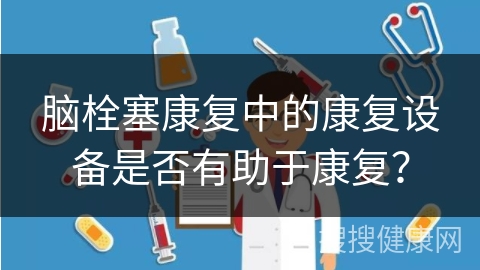 脑栓塞康复中的康复设备是否有助于康复？