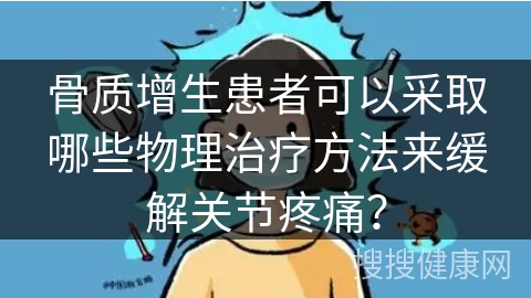 骨质增生患者可以采取哪些物理治疗方法来缓解关节疼痛？