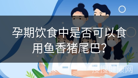 孕期饮食中是否可以食用鱼香猪尾巴？