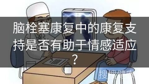 脑栓塞康复中的康复支持是否有助于情感适应？