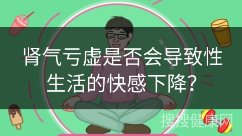 肾气亏虚是否会导致性生活的快感下降？