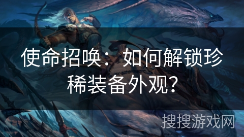 使命招唤:如何解锁珍稀装备外观? 使命招唤:如何解锁珍稀装备外观?