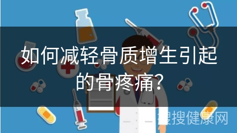 如何减轻骨质增生引起的骨疼痛？