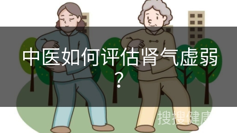 中医如何评估肾气虚弱？