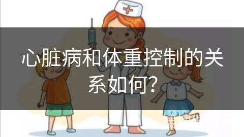 心脏病和体重控制的关系如何？