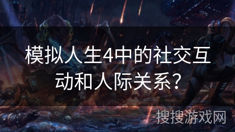 模拟人生4中的社交互动和人际关系？