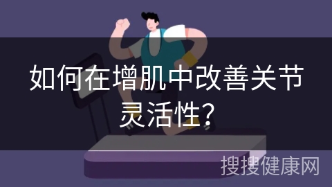 如何在增肌中改善关节灵活性？