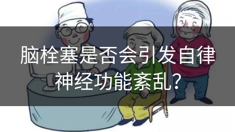 脑栓塞是否会引发自律神经功能紊乱？