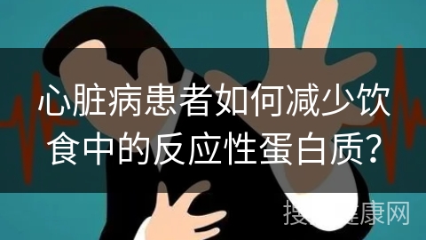 心脏病患者如何减少饮食中的反应性蛋白质？