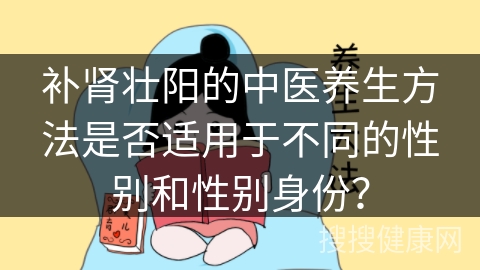 补肾壮阳的中医养生方法是否适用于不同的性别和性别身份？