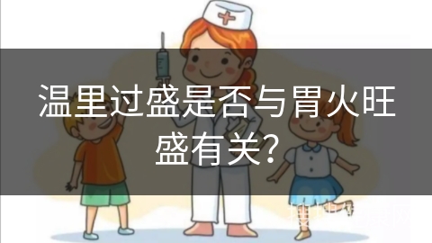 温里过盛是否与胃火旺盛有关？