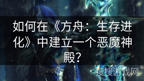 如何在《方舟：生存进化》中建立一个恶魔神殿？