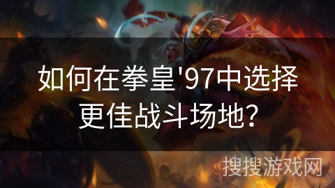 如何在拳皇'97中选择更佳战斗场地？