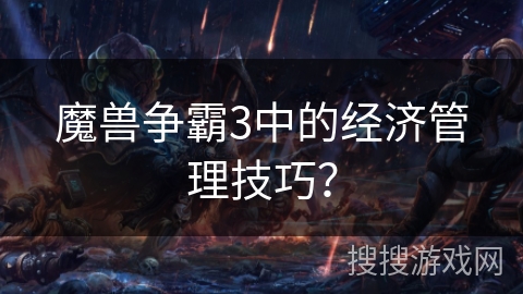 魔兽争霸3中的经济管理技巧? 魔兽争霸3中的经济管理技巧?