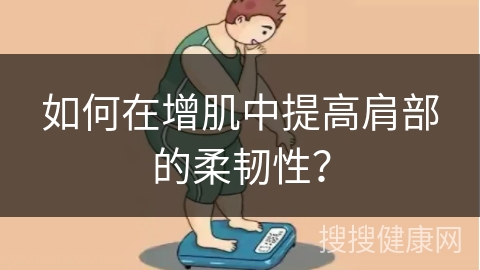 如何在增肌中提高肩部的柔韧性？