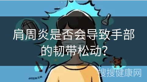 肩周炎是否会导致手部的韧带松动？