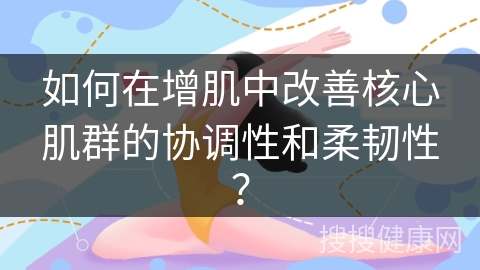 如何在增肌中改善核心肌群的协调性和柔韧性？