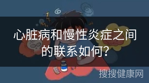 心脏病和慢性炎症之间的联系如何？